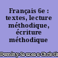 Français 6e : textes, lecture méthodique, écriture méthodique