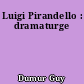 Luigi Pirandello : dramaturge