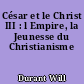 César et le Christ III : l Empire, la Jeunesse du Christianisme