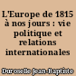 L'Europe de 1815 à nos jours : vie politique et relations internationales