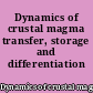 Dynamics of crustal magma transfer, storage and differentiation