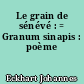 Le grain de sénévé : = Granum sinapis : poème