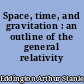 Space, time, and gravitation : an outline of the general relativity theory...