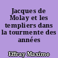 Jacques de Molay et les templiers dans la tourmente des années 1307-1314