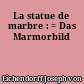 La statue de marbre : = Das Marmorbild