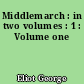 Middlemarch : in two volumes : 1 : Volume one