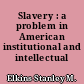 Slavery : a problem in American institutional and intellectual life