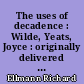 The uses of decadence : Wilde, Yeats, Joyce : originally delivered at Bennington College as Lecture six in the Ben Belitt lectureship series, September 28, 1983