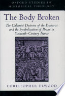 The Body broken : the Calvinist doctrine of the Eucharist and the symbolization of power in sixteenth-century France