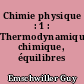 Chimie physique : 1 : Thermodynamique chimique, équilibres gazeux