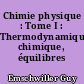 Chimie physique : Tome I : Thermodynamique chimique, équilibres gazeux