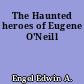 The Haunted heroes of Eugene O'Neill
