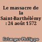 Le massacre de la Saint-Barthélémy : 24 août 1572