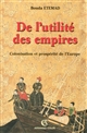 De l'utilité des empires : colonisation et prospérité de l'Europe : XVIe-XXe siècle