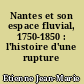 Nantes et son espace fluvial, 1750-1850 : l'histoire d'une rupture