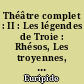 Théâtre complet : II : Les légendes de Troie : Rhésos, Les troyennes, Hécube, Andromaque, Hélène, Le cyclope
