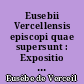 Eusebii Vercellensis episcopi quae supersunt : Expositio fidei catholicae