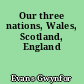 Our three nations, Wales, Scotland, England