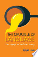 The crucible of language : how language and mind create meaning