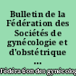 Bulletin de la Fédération des Sociétés de gynécologie et d'obstétrique de langue francaise