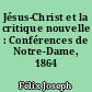 Jésus-Christ et la critique nouvelle : Conférences de Notre-Dame, 1864