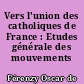 Vers l'union des catholiques de France : Etudes générale des mouvements catholiques