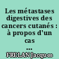 Les métastases digestives des cancers cutanés : à propos d'un cas de métastase gastrique d'un mélonosarcome cutané