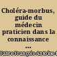 Choléra-morbus, guide du médecin praticien dans la connaissance et le traitement de cette maladie, suivi d'un dictionnaire de thérapeutique appliquée au choléra-morbus et d'un formulaire spécial