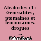 Alcaloides : 1 : Generalites, ptomaines et leucomaines, drogues a alcaloides toxiques, opium et ses alcaloides