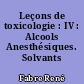 Leçons de toxicologie : IV : Alcools Anesthésiques. Solvants