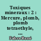 Toxiques mineraux : 2 : Mercure, plomb, plomb tetraethyle, bismuth, cadmium, thallium, cuivre