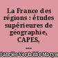 La France des régions : études supérieures de géographie, CAPES, agrégation, IEP, classes préparatoires aux grandes écoles