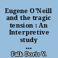 Eugene O'Neill and the tragic tension : An Interpretive study of the plays