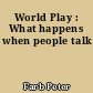 World Play : What happens when people talk