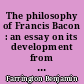 The philosophy of Francis Bacon : an essay on its development from 1603 to 1609