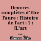 Oeuvres complètes d'Elie Faure : Histoire de l'art : 1 : [L'art antique, l'@art médiéval, l'@art renaissant]