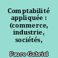 Comptabilité appliquée : (commerce, industrie, sociétés, etc.)