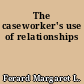 The caseworker's use of relationships