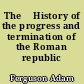 The 	History of the progress and termination of the Roman republic