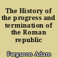 The History of the progress and termination of the Roman republic