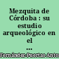Mezquita de Córdoba : su estudio arqueológico en el siglo XX : The Mosque of Cordoba : twentieth-century archaeological explorations