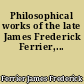 Philosophical works of the late James Frederick Ferrier,...