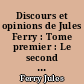 Discours et opinions de Jules Ferry : Tome premier : Le second Empire, la guerre et la Commune