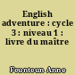 English adventure : cycle 3 : niveau 1 : livre du maître