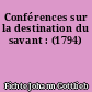 Conférences sur la destination du savant : (1794)