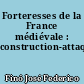 Forteresses de la France médiévale : construction-attaque-défense