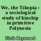 We, the Tikopia : a sociological study of kinship in primitive Polynesia
