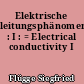 Elektrische leitungsphänomene : I : = Electrical conductivity I