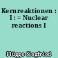 Kernreaktionen : I : = Nuclear reactions I