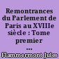 Remontrances du Parlement de Paris au XVIIIe siècle : Tome premier : 1715-1753